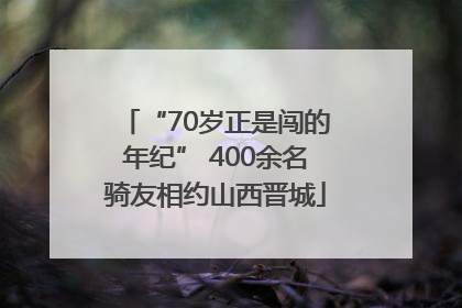 “70岁正是闯的年纪” 400余名骑友相约山西晋城