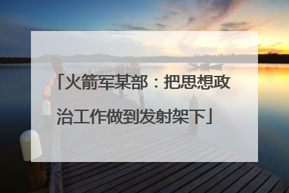 火箭军某部：把思想政治工作做到发射架下