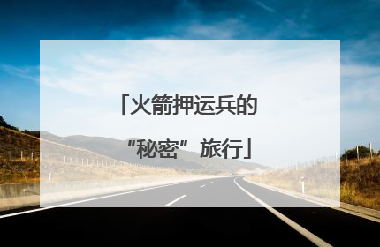火箭押运兵的“秘密”旅行