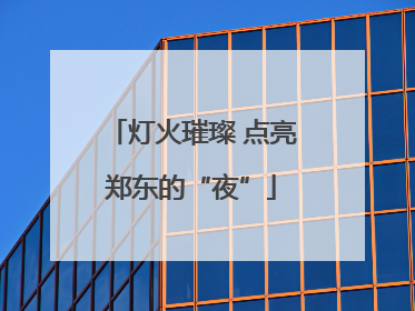 灯火璀璨 点亮郑东的“夜”