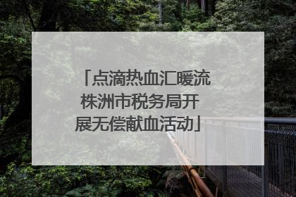 点滴热血汇暖流 株洲市税务局开展无偿献血活动
