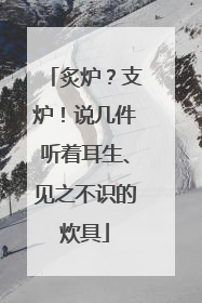 炙炉？支炉！说几件听着耳生、见之不识的炊具