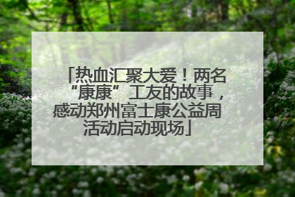 热血汇聚大爱！两名“康康”工友的故事，感动郑州富士康公益周活动启动现场