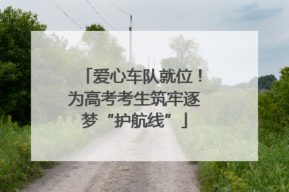 爱心车队就位！为高考考生筑牢逐梦“护航线”