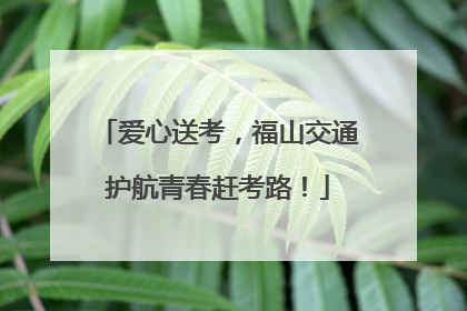 爱心送考，福山交通护航青春赶考路！
