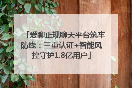 爱聊正规聊天平台筑牢防线：三重认证+智能风控守护1.8亿用户