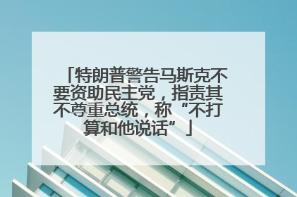特朗普警告马斯克不要资助民主党，指责其不尊重总统，称“不打算和他说话”