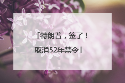 特朗普，签了！取消52年禁令