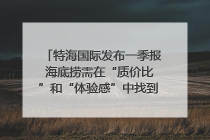 特海国际发布一季报 海底捞需在“质价比”和“体验感”中找到平衡｜新经济观察