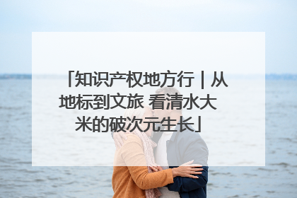 知识产权地方行｜从地标到文旅 看清水大米的破次元生长