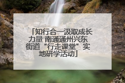 知行合一汲取成长力量 南通通州兴东街道“行走课堂”实地研学活动