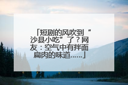 短剧的风吹到“沙县小吃”了？网友：空气中有拌面扁肉的味道……