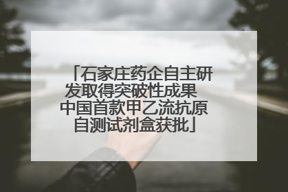 石家庄药企自主研发取得突破性成果 中国首款甲乙流抗原自测试剂盒获批