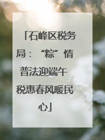 石峰区税务局：“粽”情普法迎端午 税惠春风暖民心