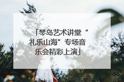 琴岛艺术讲堂“礼乐山海”专场音乐会精彩上演