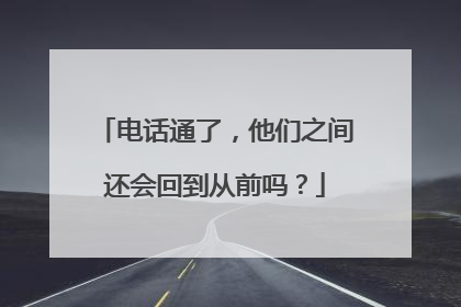 电话通了，他们之间还会回到从前吗？