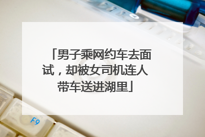 男子乘网约车去面试，却被女司机连人带车送进湖里