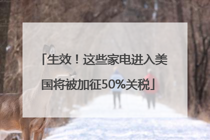 生效！这些家电进入美国将被加征50%关税