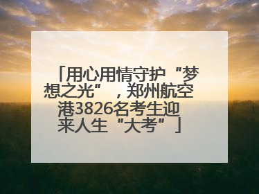 用心用情守护“梦想之光”，郑州航空港3826名考生迎来人生“大考”
