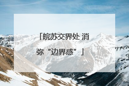 皖苏交界处 消弥“边界感”