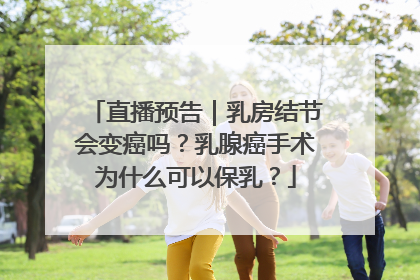 直播预告｜乳房结节会变癌吗？乳腺癌手术为什么可以保乳？