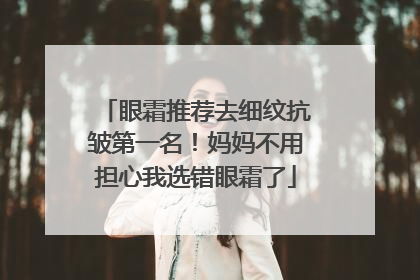 眼霜推荐去细纹抗皱第一名！妈妈不用担心我选错眼霜了