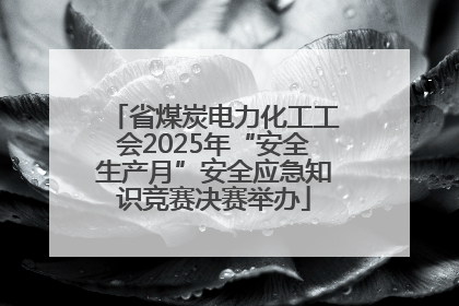 省煤炭电力化工工会2025年“安全生产月”安全应急知识竞赛决赛举办