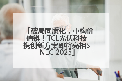 破局同质化，重构价值链！TCL光伏科技携创新方案即将亮相SNEC 2025