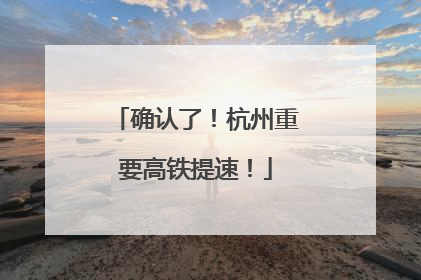 确认了！杭州重要高铁提速！