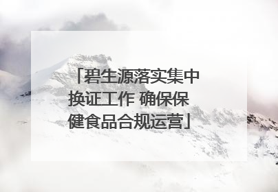 碧生源落实集中换证工作 确保保健食品合规运营