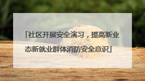 社区开展安全演习，提高新业态新就业群体消防安全意识