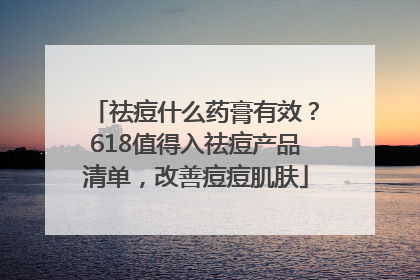 祛痘什么药膏有效？618值得入祛痘产品清单，改善痘痘肌肤