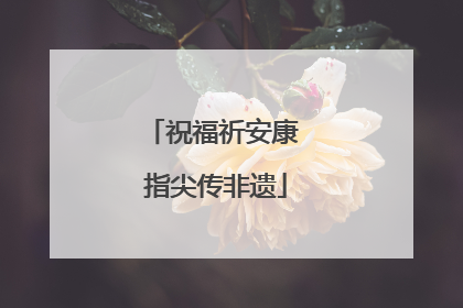 祝福祈安康 指尖传非遗