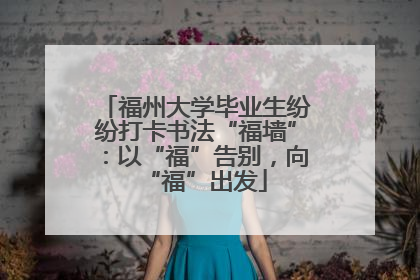福州大学毕业生纷纷打卡书法“福墙”：以“福”告别，向“福”出发