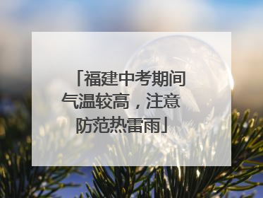 福建中考期间气温较高，注意防范热雷雨