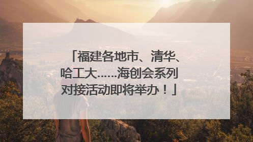 福建各地市、清华、哈工大……海创会系列对接活动即将举办！