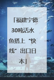 福建宁德30吨活水鱼搭上“快线”出口日本