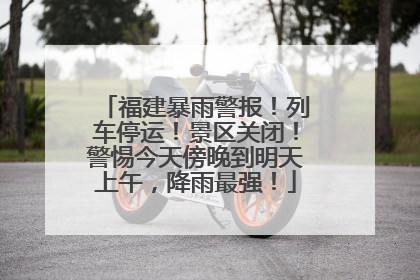 福建暴雨警报！列车停运！景区关闭！警惕今天傍晚到明天上午，降雨最强！