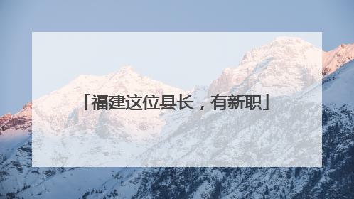 福建这位县长，有新职