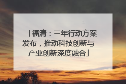 福清：三年行动方案发布，推动科技创新与产业创新深度融合