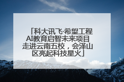 科大讯飞·希望工程AI教育启智未来项目走进云南五校，会泽山区亮起科技星火