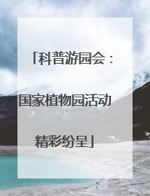 科普游园会：国家植物园活动精彩纷呈