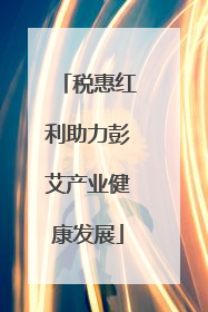 税惠红利助力彭艾产业健康发展