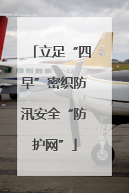 立足“四早”密织防汛安全“防护网”
