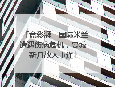 竞彩湃｜国际米兰遭遇伤病危机，曼城新月故人重逢