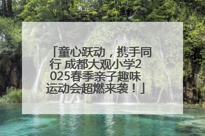 童心跃动，携手同行 成都大观小学2025春季亲子趣味运动会超燃来袭！