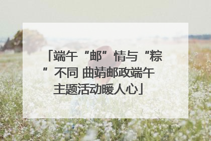 端午“邮”情与“粽”不同 曲靖邮政端午主题活动暖人心