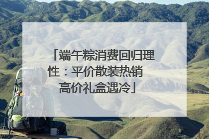端午粽消费回归理性：平价散装热销 高价礼盒遇冷