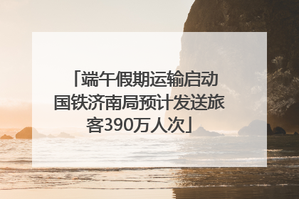 端午假期运输启动 国铁济南局预计发送旅客390万人次