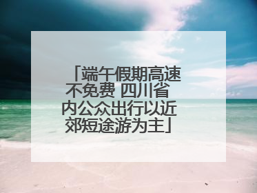 端午假期高速不免费 四川省内公众出行以近郊短途游为主
